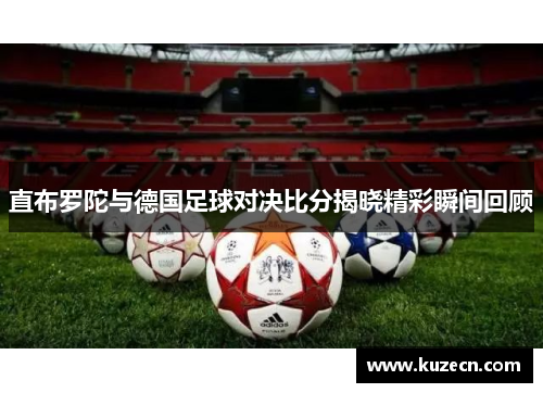 直布罗陀与德国足球对决比分揭晓精彩瞬间回顾