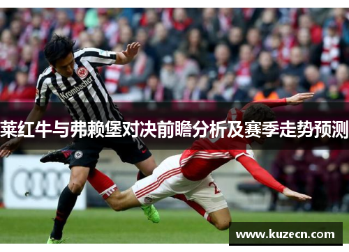 莱红牛与弗赖堡对决前瞻分析及赛季走势预测